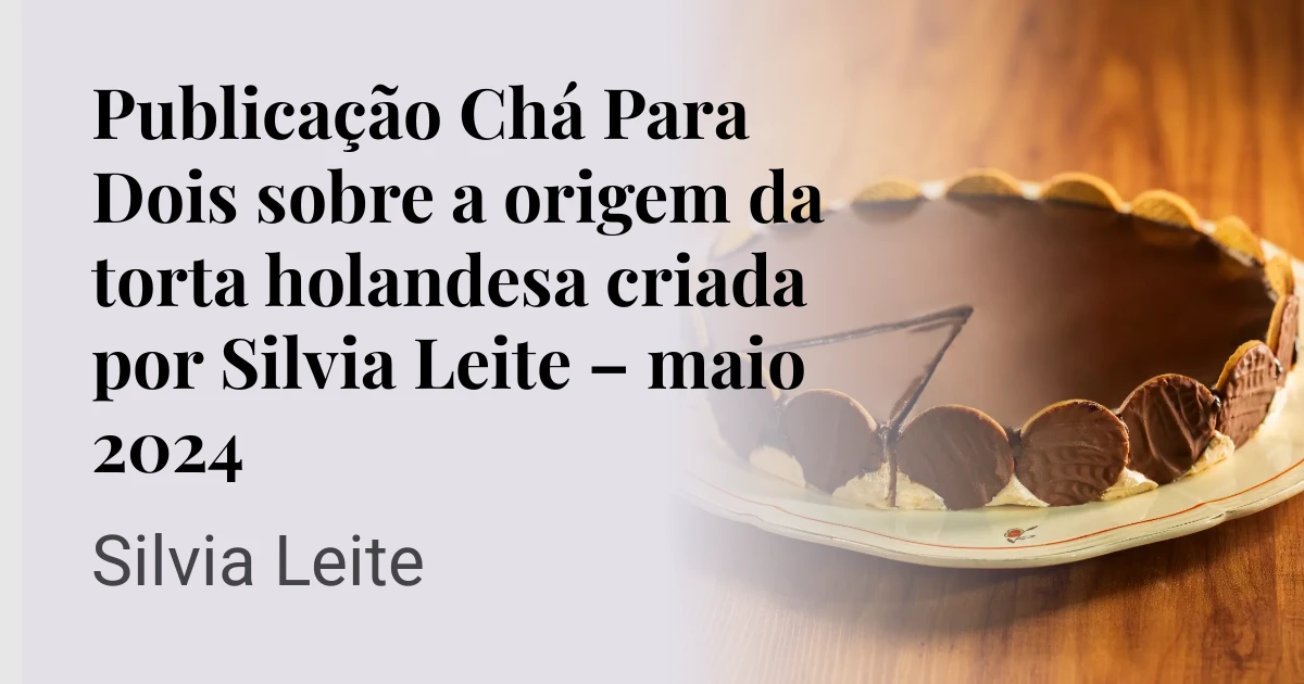 Publicação Chá Para Dois sobre a origem da torta holandesa criada por Silvia Leite – maio 2024