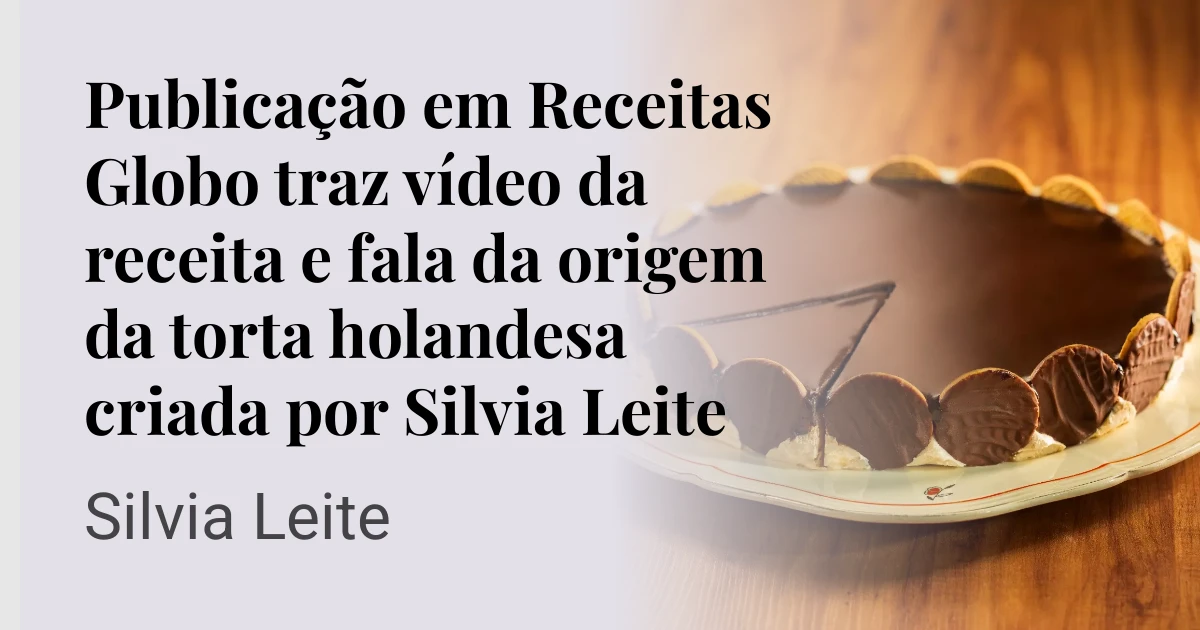 Publicação em Receitas Globo traz vídeo da receita e fala da origem da torta holandesa criada por Silvia Leite