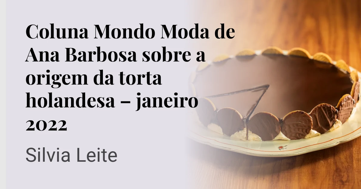 Coluna Mondo Moda de Ana Barbosa sobre a origem da torta holandesa – janeiro 2022