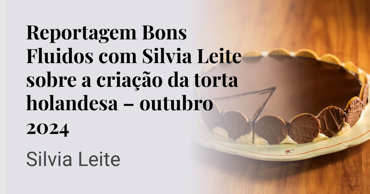 Reportagem Bons Fluidos com Silvia Leite sobre a criação da torta holandesa – outubro 2024