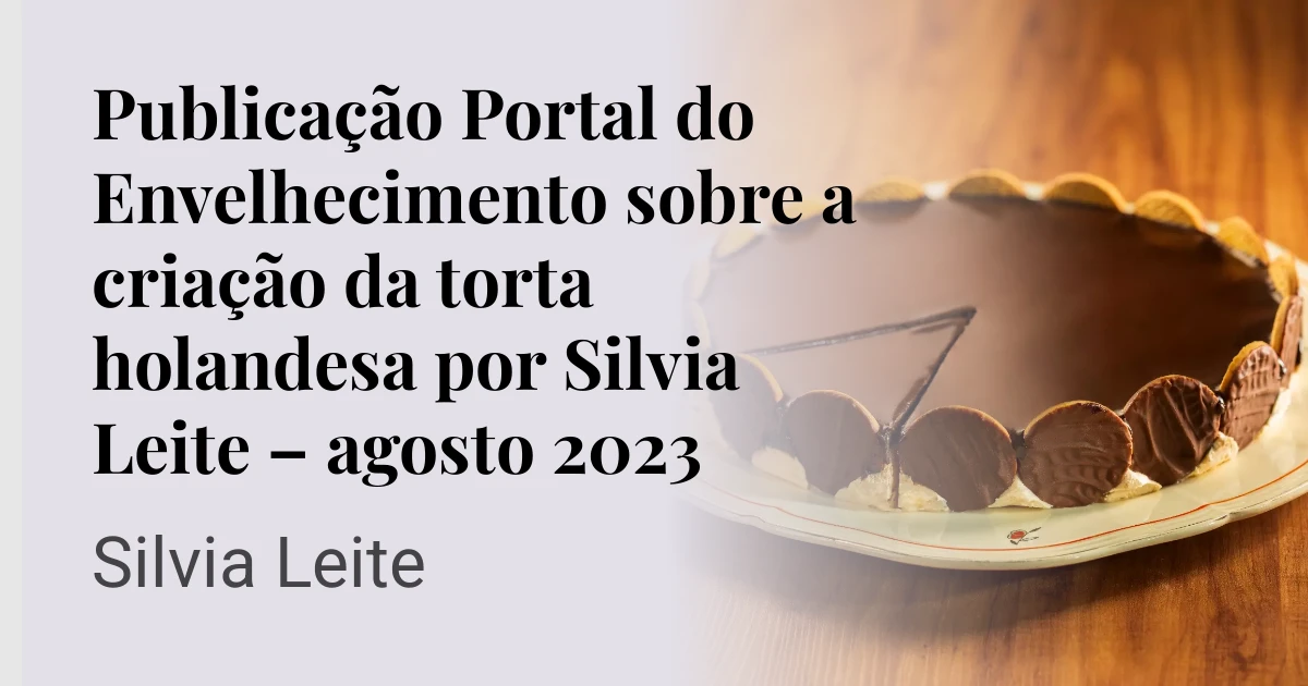 Publicação Portal do Envelhecimento sobre a criação da torta holandesa por Silvia Leite – agosto 2023