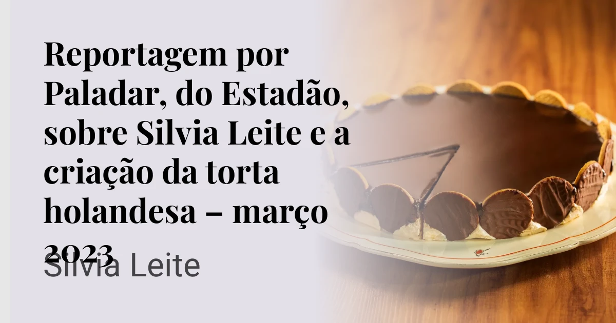 Reportagem por Paladar, do Estadão, sobre Silvia Leite e a criação da torta holandesa – março 2023